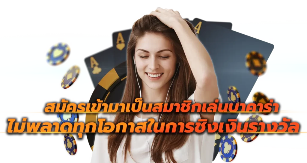สมัครเข้ามาเป็นสมาชิกเล่นบาคาร่า ไม่พลาดทุกโอกาสในการชิงเงินรางวัล